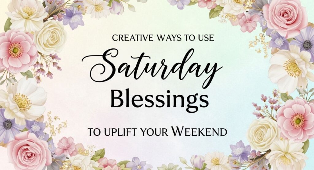 Creative Ways to Use Saturday Blessings to Uplift Your Weekend