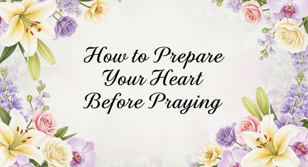 How to Prepare Your Heart Before Praying