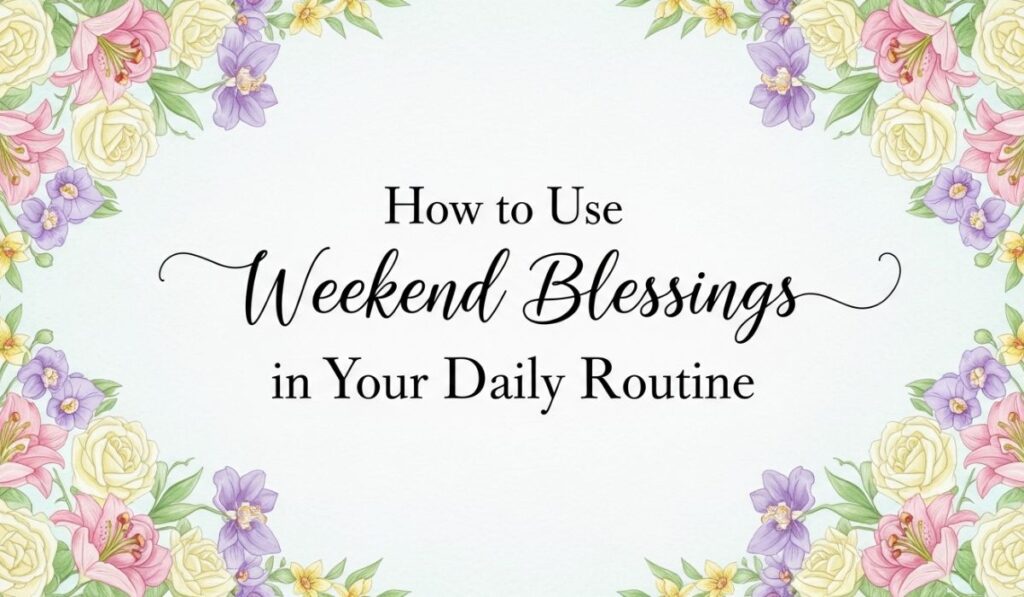 How to Use Weekend Blessings in Your Daily Routine