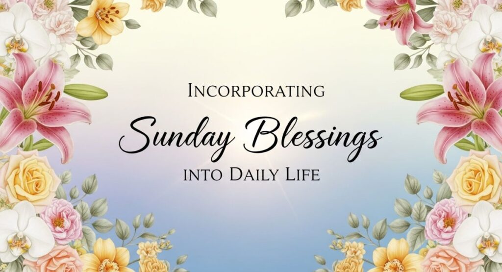 Incorporating Sunday Blessings into Daily Life