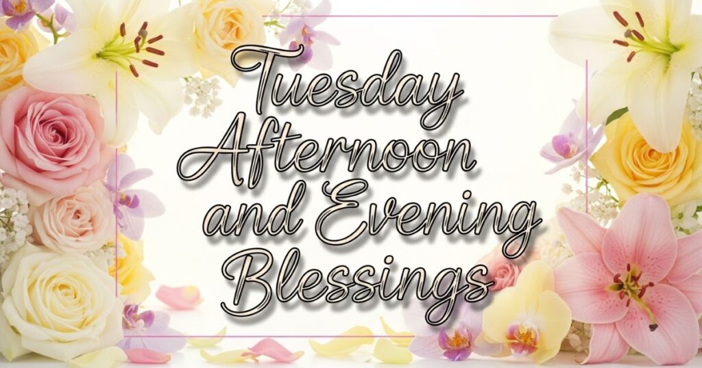 Tuesday Afternoon and Evening Blessings