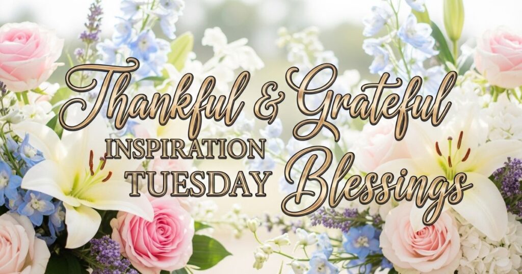 Thankful & Grateful Inspiration Tuesday Blessings