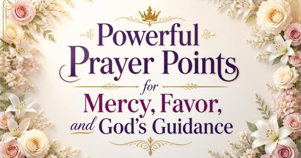 Powerful Prayer Points for Mercy, Favor, and God's Guidance