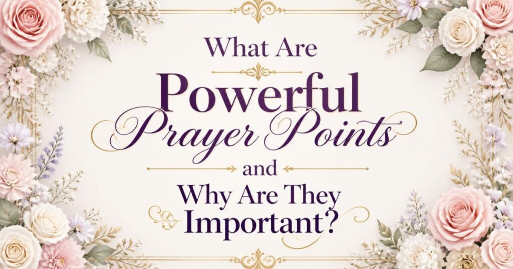 What Are Powerful Prayer Points and Why Are They Important?