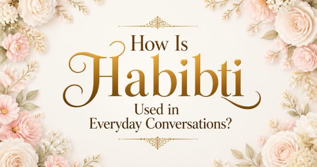 How Is Habibti Used in Everyday Conversations?